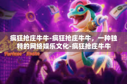 疯狂抢庄牛牛-疯狂抢庄牛牛，一种独特的网络娱乐文化-疯狂抢庄牛牛