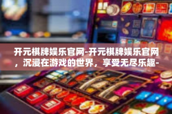 开元棋牌娱乐官网-开元棋牌娱乐官网，沉浸在游戏的世界，享受无尽乐趣-开元棋牌娱乐官网