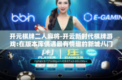 开元棋牌二人麻将-开云新时代棋牌游戏:在版本库偶遇最有情趣的新城八门雷参棋牌—棋牌对弈初探，开盘之星和双人麻将之旅-开元棋牌二人麻将