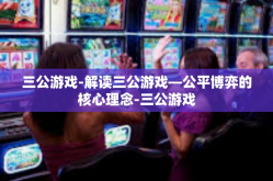 三公游戏-解读三公游戏—公平博弈的核心理念-三公游戏