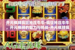 开元棋牌疯狂抢庄牛牛-疯狂抢庄牛牛，开元棋牌的魅力与挑战-开元棋牌疯狂抢庄牛牛
