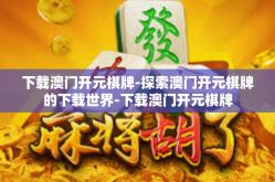 下载澳门开元棋牌-探索澳门开元棋牌的下载世界-下载澳门开元棋牌