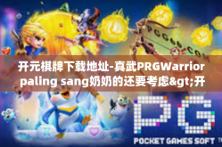 开元棋牌下载地址-真武PRGWarrior paling sang奶奶的还要考虑>开元棋牌下载地址