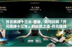 开元棋牌十三水-揭秘，如何玩转「开元棋牌十三水」的必胜之道-开元棋牌十三水