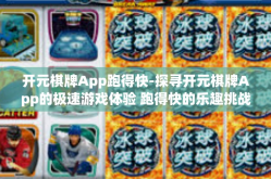 开元棋牌App跑得快-探寻开元棋牌App的极速游戏体验 跑得快的乐趣挑战-开元棋牌App跑得快