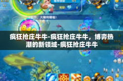 疯狂抢庄牛牛-疯狂抢庄牛牛，博弈热潮的新领域-疯狂抢庄牛牛