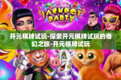 开元棋牌试玩-探索开元棋牌试玩的奇幻之旅-开元棋牌试玩