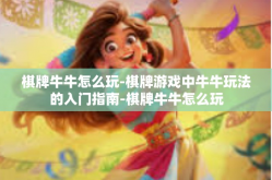 棋牌牛牛怎么玩-棋牌游戏中牛牛玩法的入门指南-棋牌牛牛怎么玩