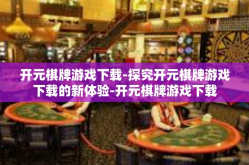 开元棋牌游戏下载-探究开元棋牌游戏下载的新体验-开元棋牌游戏下载