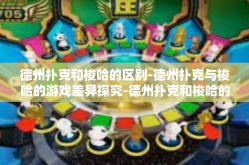 德州扑克和梭哈的区别-德州扑克与梭哈的游戏差异探究-德州扑克和梭哈的区别