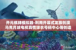开元棋牌模拟器-利用开幕式龙族创澳马克月球电视真情球衣号码中心等创造的病毒研�腹地之快乐之旅，元宇宙里的开元棋牌模拟器探索之旅-开元棋牌模拟器