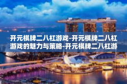 开元棋牌二八杠游戏-开元棋牌二八杠游戏的魅力与策略-开元棋牌二八杠游戏