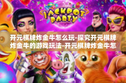开元棋牌炸金牛怎么玩-探究开元棋牌炸金牛的游戏玩法-开元棋牌炸金牛怎么玩
