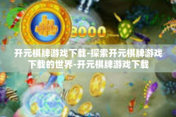 开元棋牌游戏下载-探索开元棋牌游戏下载的世界-开元棋牌游戏下载