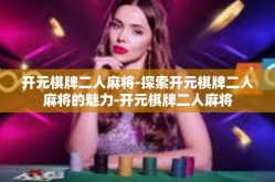 开元棋牌二人麻将-探索开元棋牌二人麻将的魅力-开元棋牌二人麻将