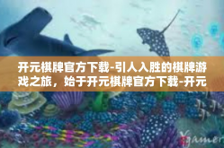 开元棋牌官方下载-引人入胜的棋牌游戏之旅，始于开元棋牌官方下载-开元棋牌官方下载