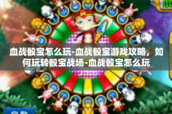 血战骰宝怎么玩-血战骰宝游戏攻略，如何玩转骰宝战场-血战骰宝怎么玩