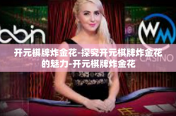 开元棋牌炸金花-探究开元棋牌炸金花的魅力-开元棋牌炸金花