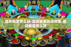 血战骰宝怎么玩-血战骰宝玩法指南-血战骰宝怎么玩