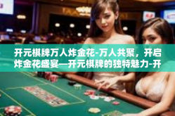 开元棋牌万人炸金花-万人共聚，开启炸金花盛宴—开元棋牌的独特魅力-开元棋牌万人炸金花