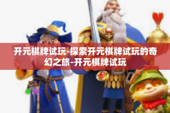 开元棋牌试玩-探索开元棋牌试玩的奇幻之旅-开元棋牌试玩
