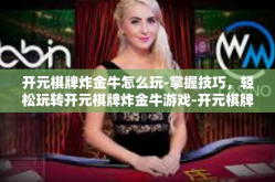 开元棋牌炸金牛怎么玩-掌握技巧，轻松玩转开元棋牌炸金牛游戏-开元棋牌炸金牛怎么玩