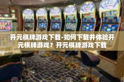 开元棋牌游戏下载-如何下载并体验开元棋牌游戏？开元棋牌游戏下载