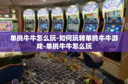 单挑牛牛怎么玩-如何玩转单挑牛牛游戏-单挑牛牛怎么玩