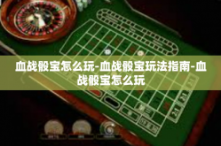 血战骰宝怎么玩-血战骰宝玩法指南-血战骰宝怎么玩