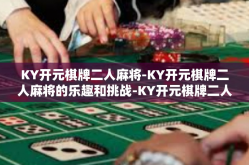 KY开元棋牌二人麻将-KY开元棋牌二人麻将的乐趣和挑战-KY开元棋牌二人麻将