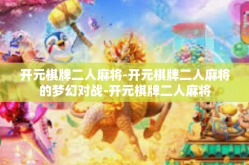 开元棋牌二人麻将-开元棋牌二人麻将的梦幻对战-开元棋牌二人麻将