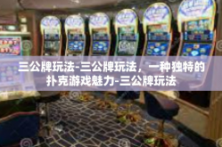 三公牌玩法-三公牌玩法，一种独特的扑克游戏魅力-三公牌玩法