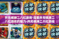 开元棋牌二八杠游戏-探索开元棋牌二八杠游戏的魅力-开元棋牌二八杠游戏