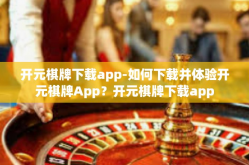 开元棋牌下载app-如何下载并体验开元棋牌App？开元棋牌下载app
