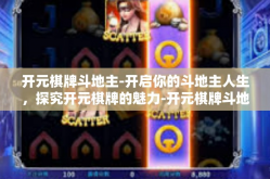 开元棋牌斗地主-开启你的斗地主人生，探究开元棋牌的魅力-开元棋牌斗地主