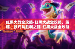 红黑大战全攻略-红黑大战全攻略，策略、技巧与胜利之路-红黑大战全攻略