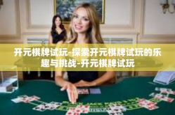 开元棋牌试玩-探索开元棋牌试玩的乐趣与挑战-开元棋牌试玩