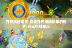 开元棋牌娱乐-探索开元棋牌娱乐的世界-开元棋牌娱乐