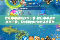 抢庄牛牛最新版本下载-抢庄牛牛最新版本下载，规则进阶和全新体验获取方式-抢庄牛牛最新版本下载