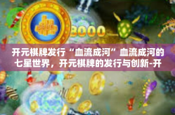 开元棋牌发行“血流成河”血流成河的七星世界，开元棋牌的发行与创新-开元棋牌发行“血流成河”