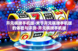 开元棋牌手机版-关于开元棋牌手机版的体验与评测-开元棋牌手机版