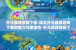 开元棋牌官网下载-探究开元棋牌官网下载的魅力与便捷性-开元棋牌官网下载