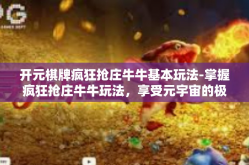 开元棋牌疯狂抢庄牛牛基本玩法-掌握疯狂抢庄牛牛玩法，享受元宇宙的极致刺激—开篇解析关于元气满满的元宇宙赌博世界。开元棋牌疯狂抢庄牛牛基本玩法