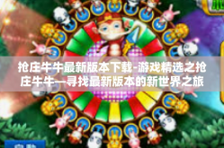 抢庄牛牛最新版本下载-游戏精选之抢庄牛牛—寻找最新版本的新世界之旅建议，把握棋牌文化！新版抢庄牛牛的独特魅力及下载指南-抢庄牛牛最新版本下载
