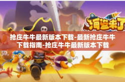 抢庄牛牛最新版本下载-最新抢庄牛牛下载指南-抢庄牛牛最新版本下载