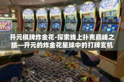 开元棋牌炸金花-探索线上扑克巅峰之旅—开元的炸金花星球中的打牌玄机-开元棋牌炸金花