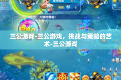 三公游戏-三公游戏，挑战与策略的艺术-三公游戏