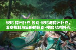 梭哈 德州扑克 区别-梭哈与德州扑克，游戏机制与策略的区别-梭哈 德州扑克 区别