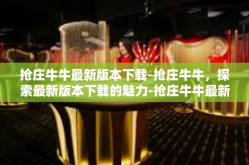 抢庄牛牛最新版本下载-抢庄牛牛，探索最新版本下载的魅力-抢庄牛牛最新版本下载