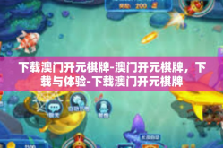 下载澳门开元棋牌-澳门开元棋牌，下载与体验-下载澳门开元棋牌